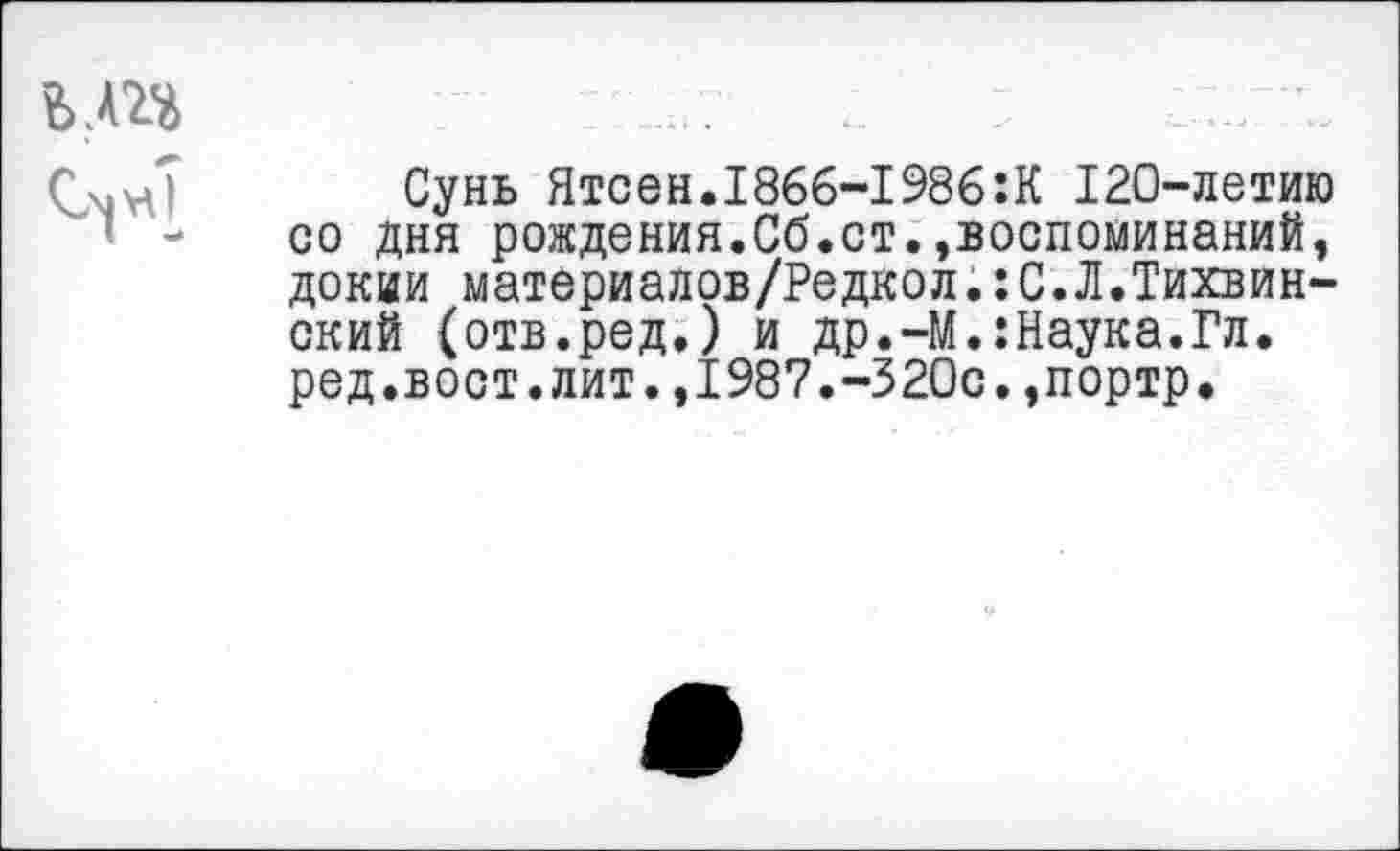 ﻿Сунь Ятсен.1866-1986:К 120-летию со дня рождения.Сб.ст.»воспоминаний, докии материалов/Редкол.:С.Л.Тихвинский (отв.ред.) и др.-М.:Наука.Гл. ред.вост.лит.,1987.-320с.,портр.